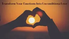 Transform Your Emotions Into Unconditional Love